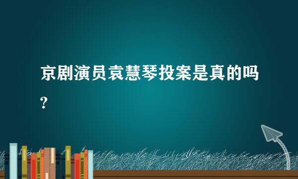 京剧演员袁慧琴投案是真的吗?