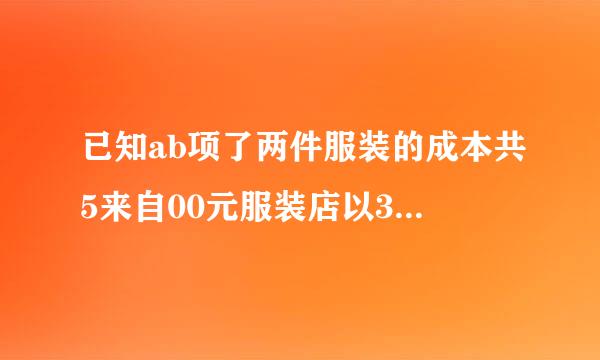 已知ab项了两件服装的成本共5来自00元服装店以30%和20%的利润进行销售服装店共获利130元问AB两件服装成本各是多少元