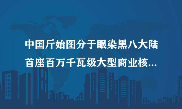 中国斤始图分于眼染黑八大陆首座百万千瓦级大型商业核电站,全国最大的轻水压水堆核电基地是 (     )。