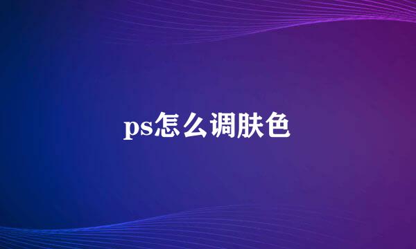 ps怎么调肤色