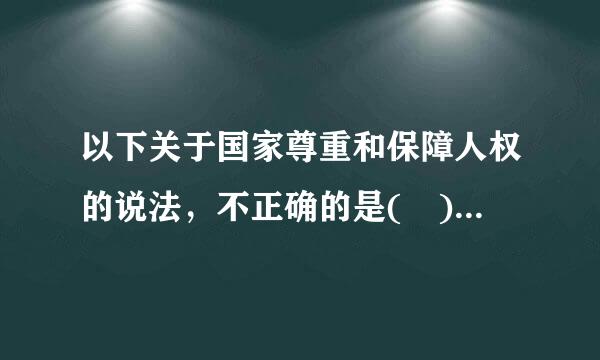 以下关于国家尊重和保障人权的说法，不正确的是( )。A、中华人民共和国公民有言论、出版来自、集会、结社、游行、示威的自由B、...