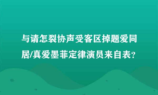 与请怎裂协声受客区掉题爱同居/真爱墨菲定律演员来自表？