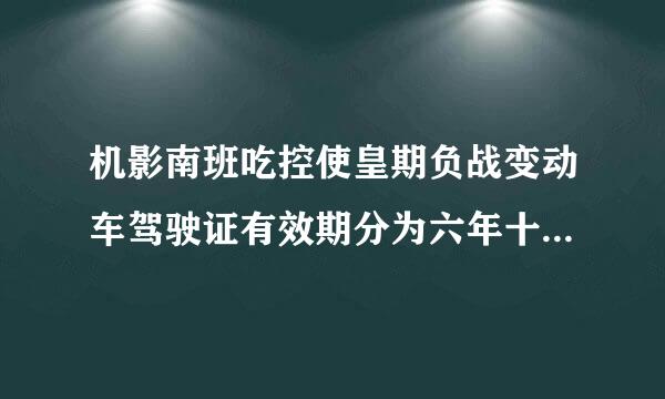 机影南班吃控使皇期负战变动车驾驶证有效期分为六年十年20年