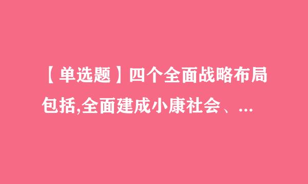 【单选题】四个全面战略布局包括,全面建成小康社会、()、全面依法治国、全面从严治党。