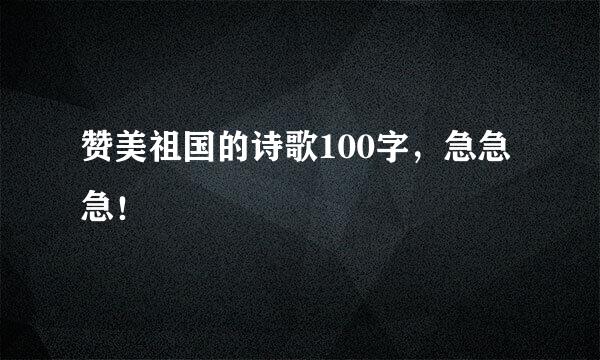 赞美祖国的诗歌100字，急急急！