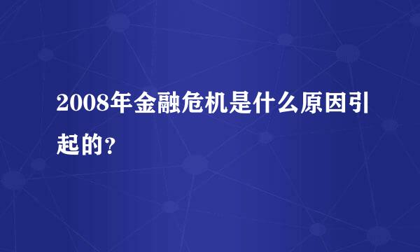 2008年金融危机是什么原因引起的？