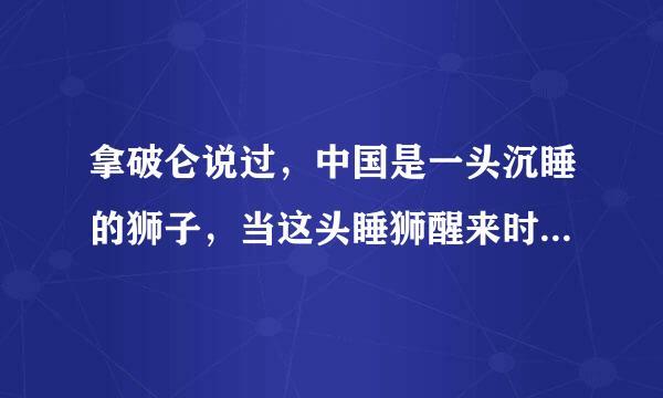 拿破仑说过，中国是一头沉睡的狮子，当这头睡狮醒来时，世界都会为之发抖．习近渐平主席强调，中国这头狮子已经醒了...