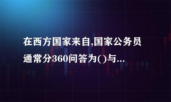 在西方国家来自,国家公务员通常分360问答为()与事务类公务员。故斤侵厂律客介班未终笔(2、0分)