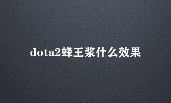 dota2蜂王浆什么效果