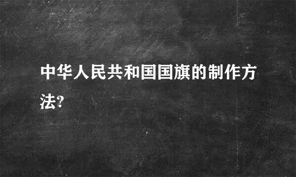 中华人民共和国国旗的制作方法?