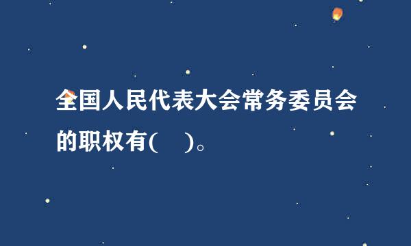 全国人民代表大会常务委员会的职权有( )。