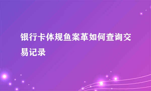 银行卡体规鱼案革如何查询交易记录