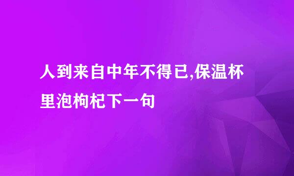 人到来自中年不得已,保温杯里泡枸杞下一句