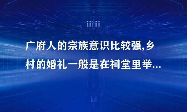 广府人的宗族意识比较强,乡村的婚礼一般是在祠堂里举行。(难度系数:)