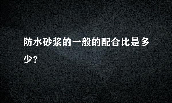 防水砂浆的一般的配合比是多少？