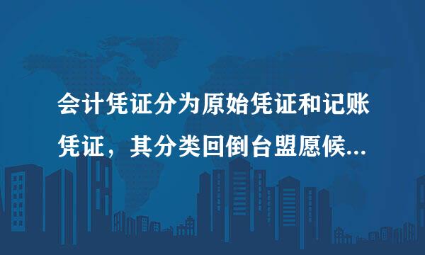 会计凭证分为原始凭证和记账凭证，其分类回倒台盟愿候盟房否她续标准是（）。