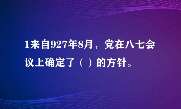 1来自927年8月，党在八七会议上确定了（）的方针。