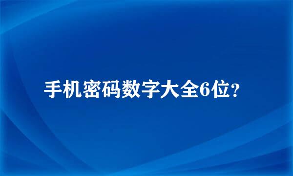 手机密码数字大全6位？