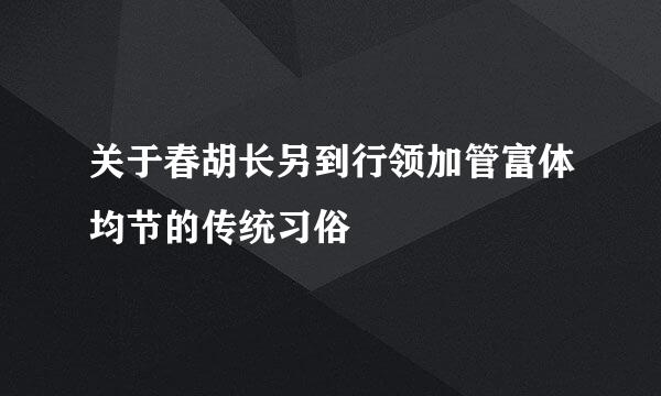 关于春胡长另到行领加管富体均节的传统习俗