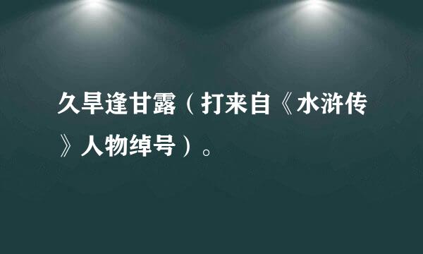 久旱逢甘露（打来自《水浒传》人物绰号）。