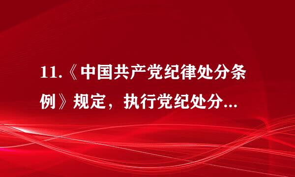 11.《中国共产党纪律处分条例》规定，执行党纪处分决定的机关或者受处分党员所在单位，应当在（__）