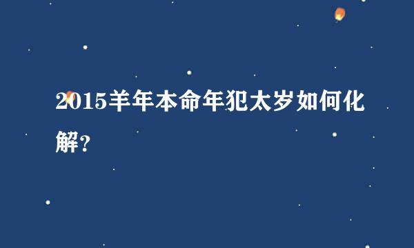 2015羊年本命年犯太岁如何化解？