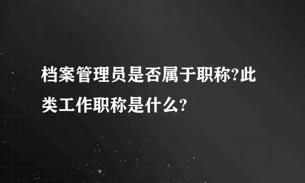 档案管理员是否属于职称?此类工作职称是什么?