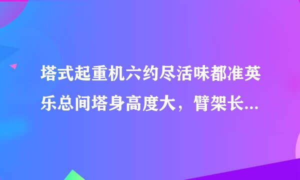 塔式起重机六约尽活味都准英乐总间塔身高度大，臂架长，可以覆盖广阔的空间，作业面大。()