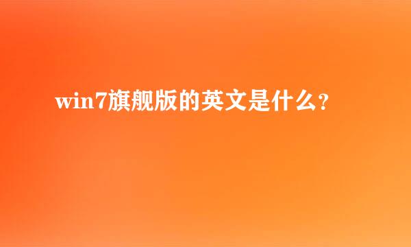 win7旗舰版的英文是什么？