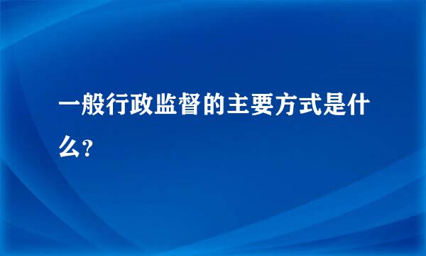 一般行政监督的主要方式是什么？