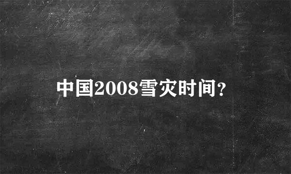 中国2008雪灾时间？