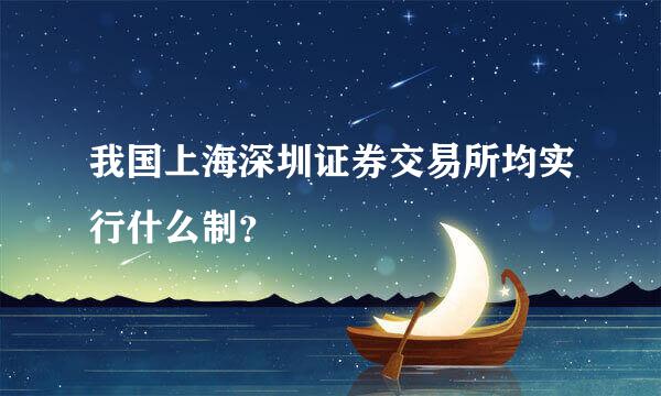 我国上海深圳证券交易所均实行什么制？