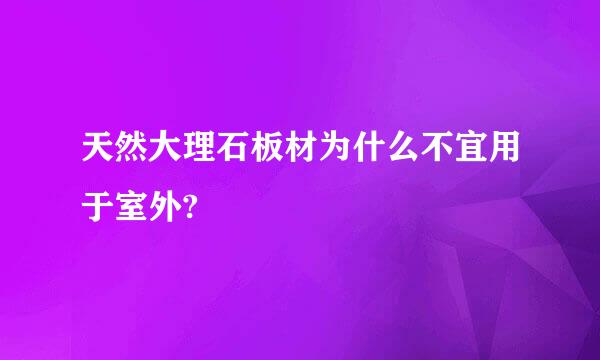 天然大理石板材为什么不宜用于室外?