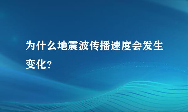 为什么地震波传播速度会发生变化？