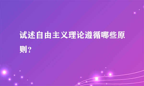 试述自由主义理论遵循哪些原则？