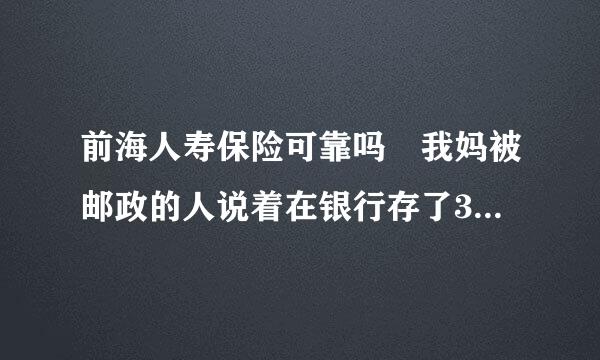 前海人寿保险可靠吗 我妈被邮政的人说着在银行存了3万的前海化通此类影丝响成美人寿保险说5年之后本金和利息都可以取？