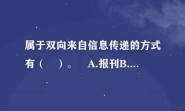 属于双向来自信息传递的方式有（ ）。 A.报刊B.广告C.交流会D.讲座此题为多项选择360问答题。请帮忙给出正确答案和分析，审商名影重唱善世置谢谢！