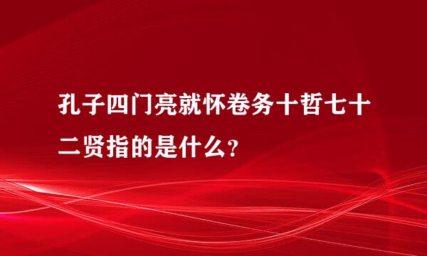 孔子四门亮就怀卷务十哲七十二贤指的是什么？