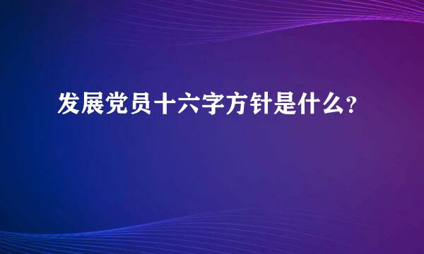 发展党员十六字方针是什么？