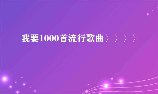 我要1000首流行歌曲〉〉〉〉