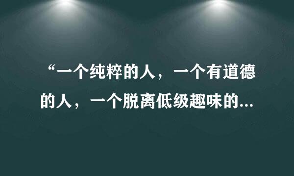 “一个纯粹的人，一个有道德的人，一个脱离低级趣味的人，一个有益于人民的人”是