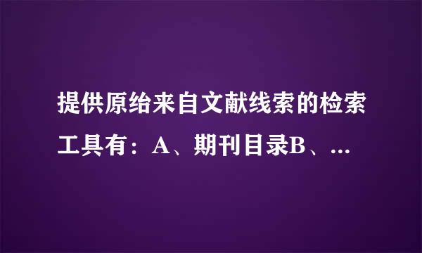 提供原绐来自文献线索的检索工具有：A、期刊目录B、二次文献数据库C、参考文献D、图书分类法