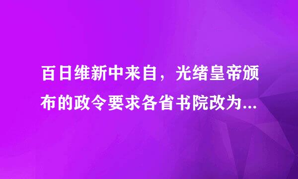 百日维新中来自，光绪皇帝颁布的政令要求各省书院改为( )。A.预备学校B.私塾C.高等学堂D.专业学会