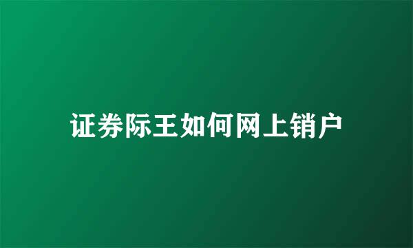 证券际王如何网上销户