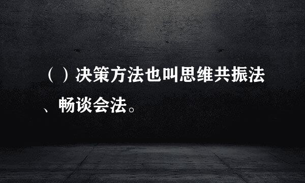 （）决策方法也叫思维共振法、畅谈会法。