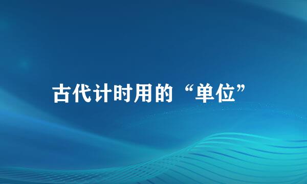 古代计时用的“单位”