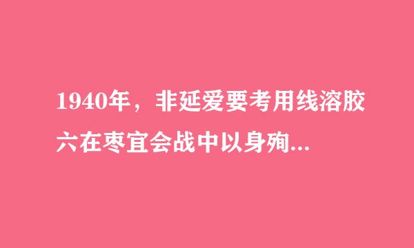 1940年，非延爱要考用线溶胶六在枣宜会战中以身殉国的国民党爱国将领是（ ）