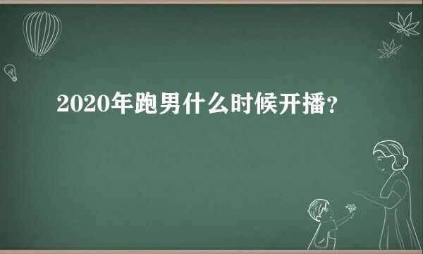 2020年跑男什么时候开播？