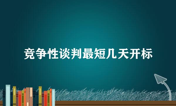 竞争性谈判最短几天开标