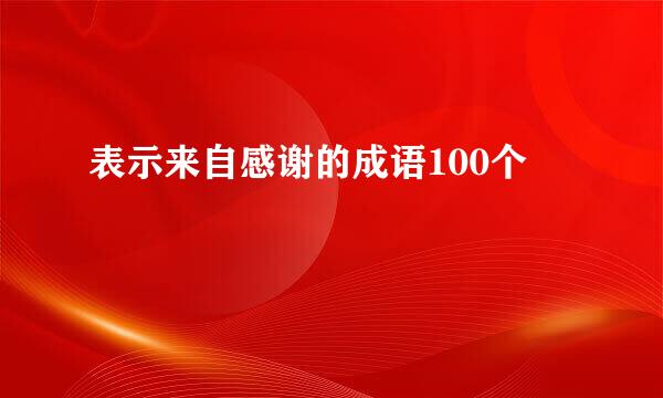 表示来自感谢的成语100个